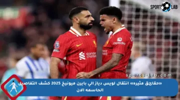 «حقائق مثيرة» انتقال لويس دياز إلى بايرن ميونيخ 2025 كشف التفاصيل الحاسمة الآن